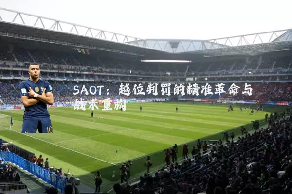 SAOT:越位判罚的精准革命与战术重构