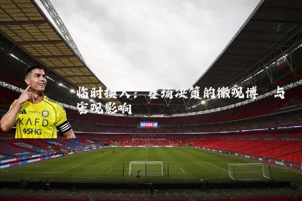 临时换人:赛场决策的微观博弈与宏观影响