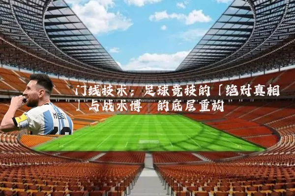 门线技术：足球竞技的「绝对真相」与战术博弈的底层重构