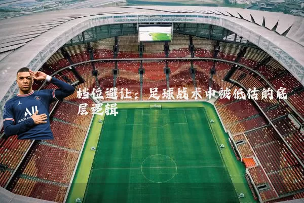 档位避让:足球战术中被低估的底层逻辑
