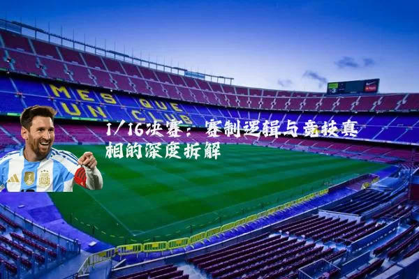1/16决赛：赛制逻辑与竞技真相的深度拆解