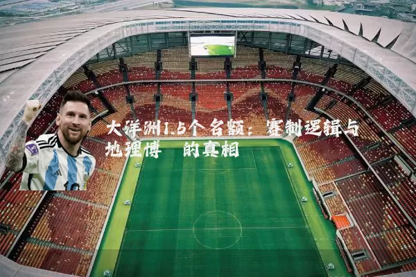 大洋洲1.5个名额:赛制逻辑与地理博弈的真相