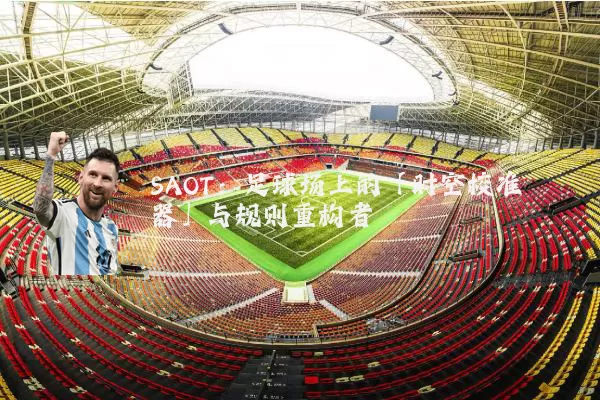 SAOT：足球场上的「时空校准器」与规则重构者