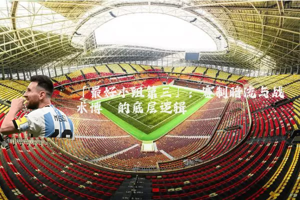 「最好小组第三」:赛制暗流与战术博弈的底层逻辑
