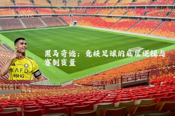 黑马奇迹:竞技足球的底层逻辑与赛制变量
