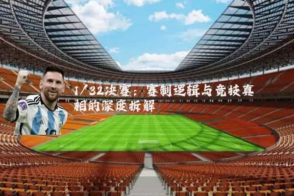 1/32决赛：赛制逻辑与竞技真相的深度拆解