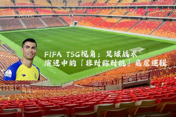 FIFA TSG视角：足球战术演进中的「非对称对抗」底层逻辑