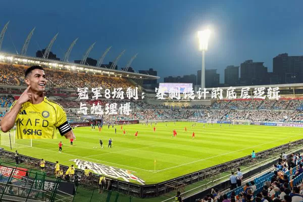 冠军8场制：赛制设计的底层逻辑与地理博弈