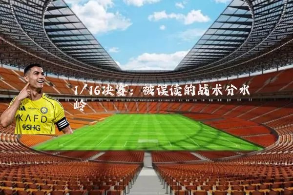 1/16决赛:被误读的战术分水岭