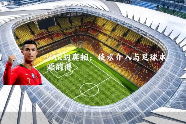 VAR的真相:技术介入与足球本源的博弈