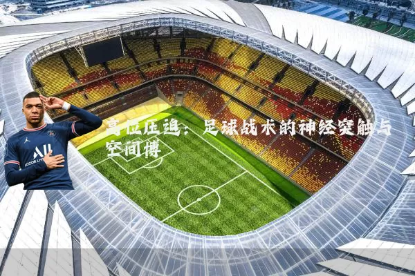 高位压迫:足球战术的神经突触与空间博弈