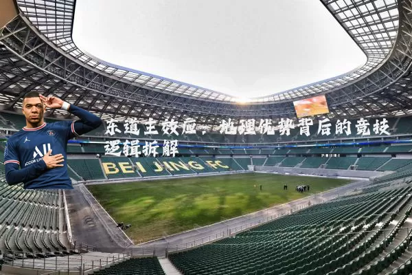 东道主效应:地理优势背后的竞技逻辑拆解