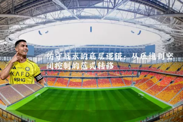 防守战术的底层逻辑：从压迫到空间控制的范式转移