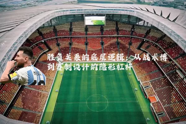 胜负关系的底层逻辑：从战术博弈到赛制设计的隐形杠杆